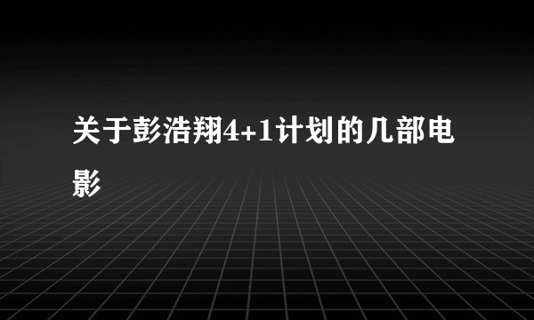 关于彭浩翔4+1计划的几部电影