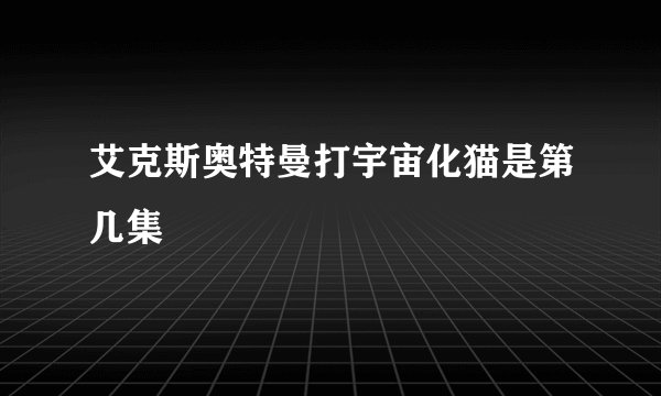艾克斯奥特曼打宇宙化猫是第几集