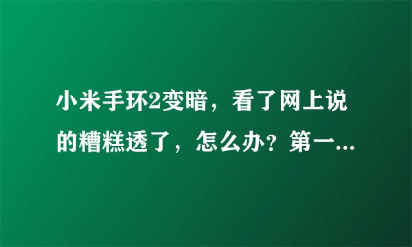 小米手环2变暗，看了网上说的糟糕透了，怎么办？第一个变暗，把老婆的拿来没几天也变暗了