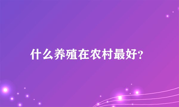 什么养殖在农村最好？