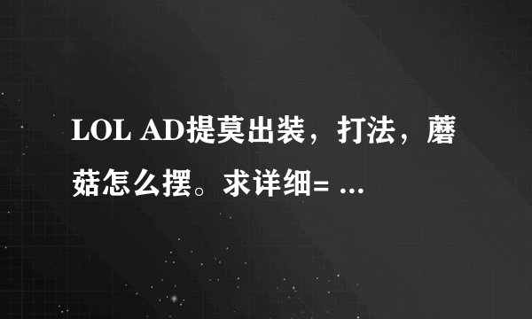 LOL AD提莫出装，打法，蘑菇怎么摆。求详细= =。谢谢!