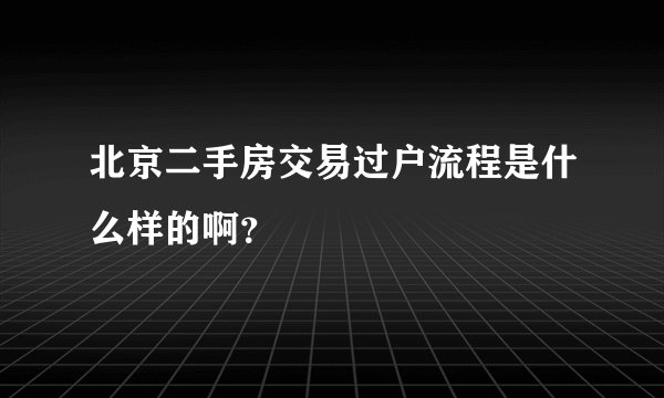 北京二手房交易过户流程是什么样的啊？