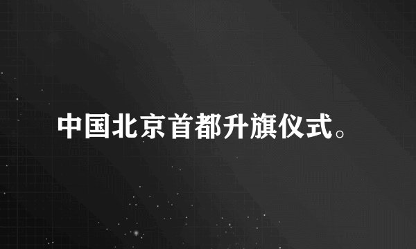 中国北京首都升旗仪式。