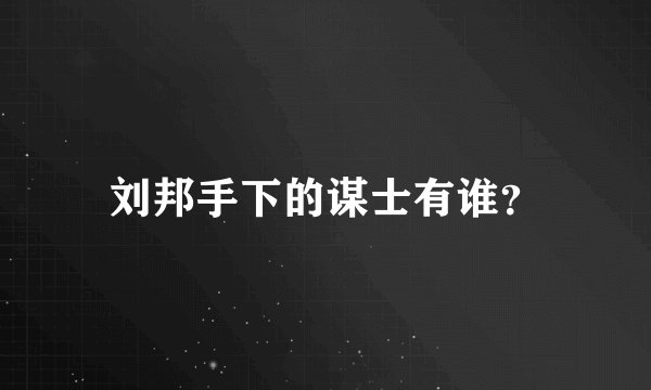 刘邦手下的谋士有谁？