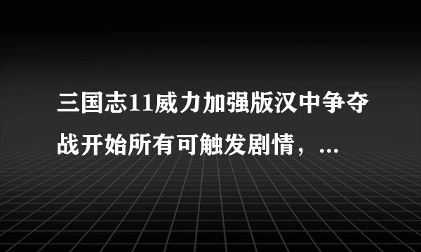 三国志11威力加强版汉中争夺战开始所有可触发剧情，及触发条件