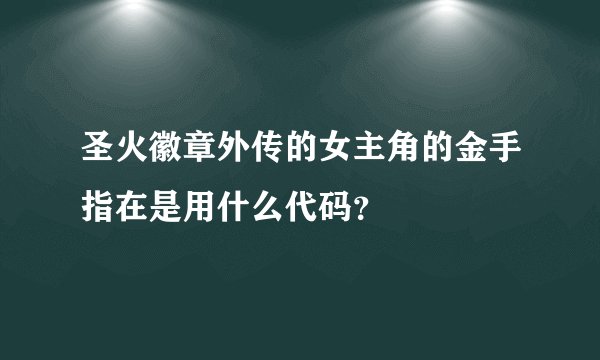 圣火徽章外传的女主角的金手指在是用什么代码？