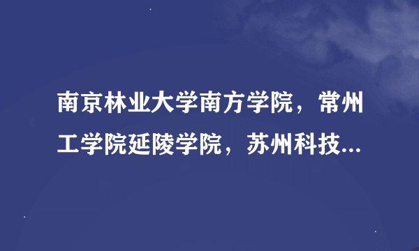 南京林业大学南方学院，常州工学院延陵学院，苏州科技学院天平学院