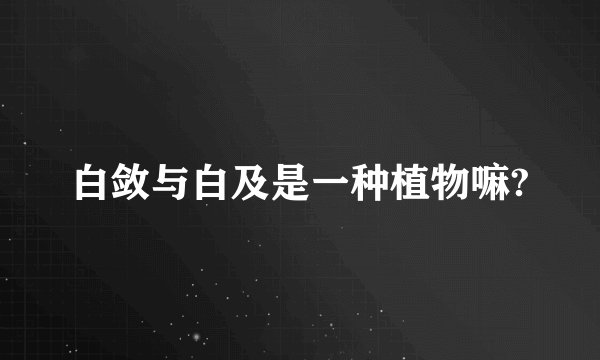 白敛与白及是一种植物嘛?