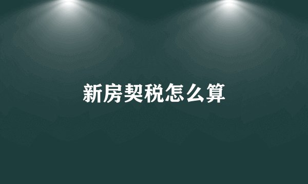 新房契税怎么算
