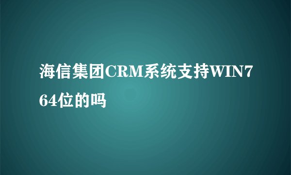 海信集团CRM系统支持WIN764位的吗