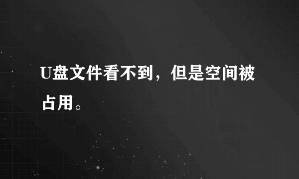 U盘文件看不到，但是空间被占用。