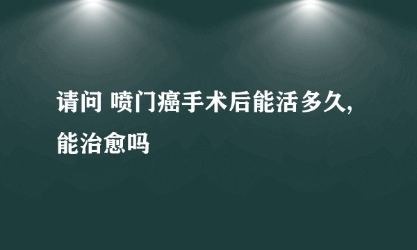 请问 喷门癌手术后能活多久,能治愈吗