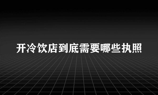开冷饮店到底需要哪些执照