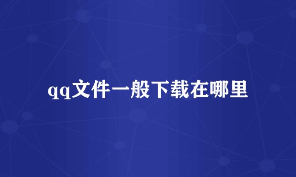 qq文件一般下载在哪里