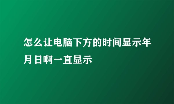 怎么让电脑下方的时间显示年月日啊一直显示