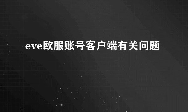 eve欧服账号客户端有关问题