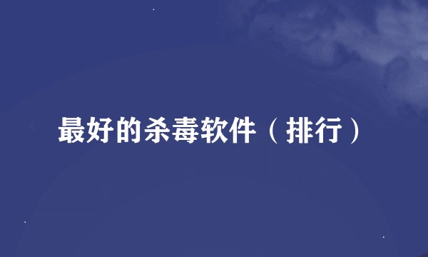 最好的杀毒软件（排行）