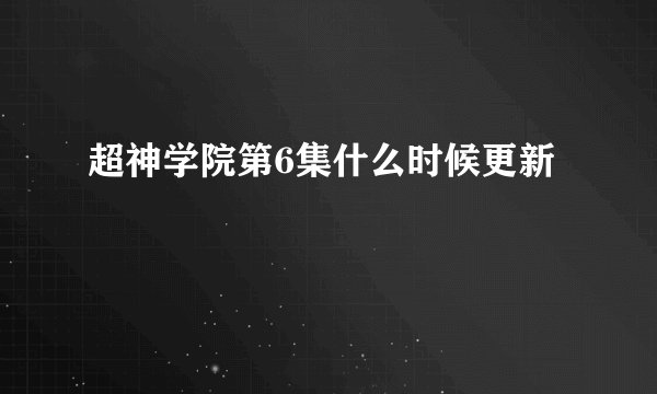 超神学院第6集什么时候更新