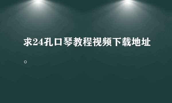 求24孔口琴教程视频下载地址。
