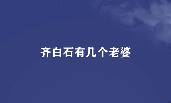 齐白石有几个老婆