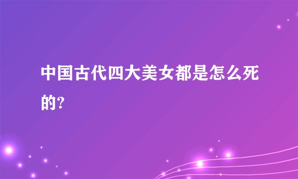 中国古代四大美女都是怎么死的?