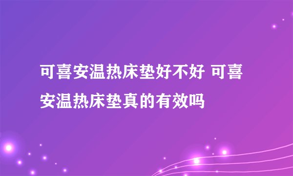 可喜安温热床垫好不好 可喜安温热床垫真的有效吗
