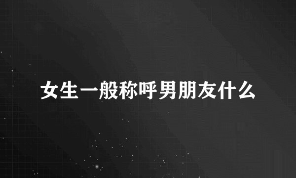 女生一般称呼男朋友什么