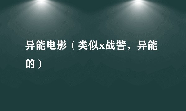 异能电影（类似x战警，异能的）