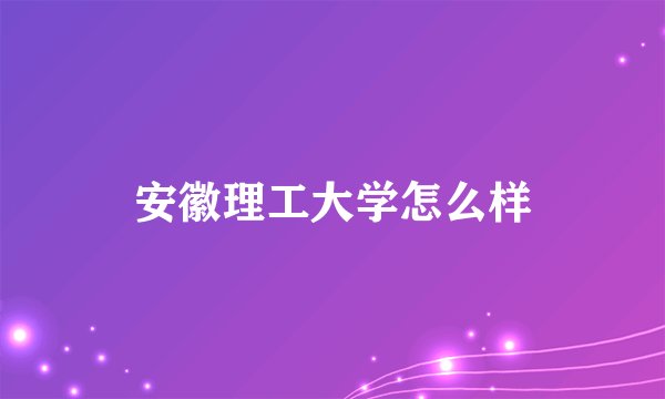 安徽理工大学怎么样