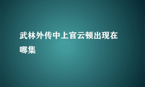 武林外传中上官云顿出现在 哪集