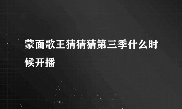 蒙面歌王猜猜猜第三季什么时候开播