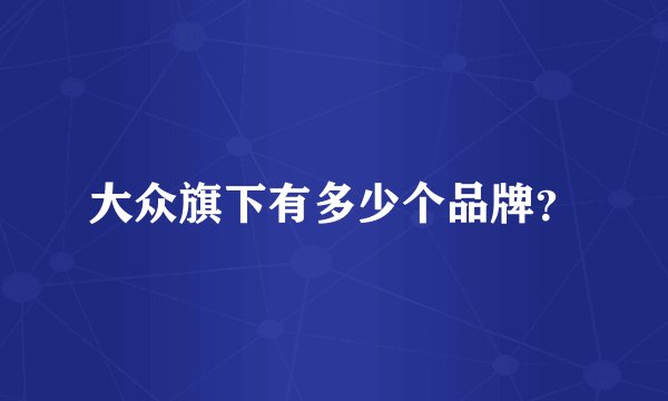大众旗下有多少个品牌？
