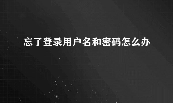 忘了登录用户名和密码怎么办