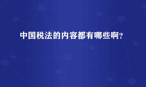 中国税法的内容都有哪些啊？