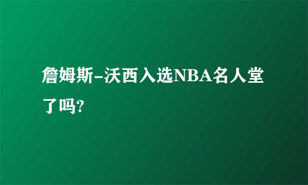 詹姆斯-沃西入选NBA名人堂了吗?
