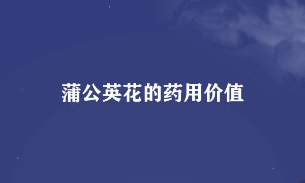 蒲公英花的药用价值