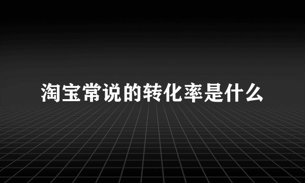 淘宝常说的转化率是什么