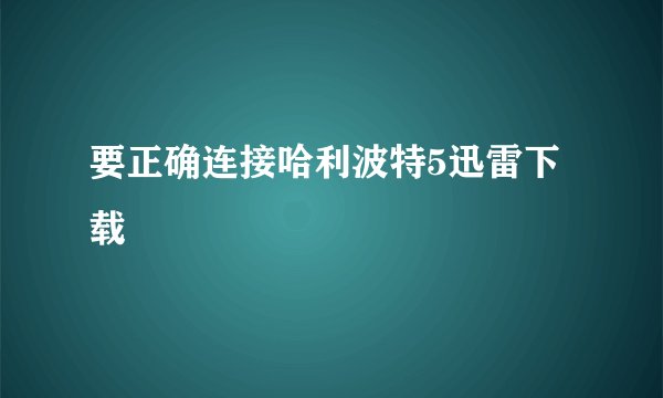 要正确连接哈利波特5迅雷下载