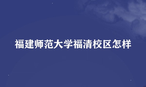 福建师范大学福清校区怎样