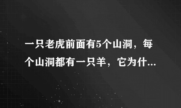 一只老虎前面有5个山洞，每个山洞都有一只羊，它为什么进了第2个山洞？