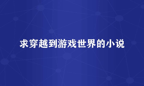 求穿越到游戏世界的小说