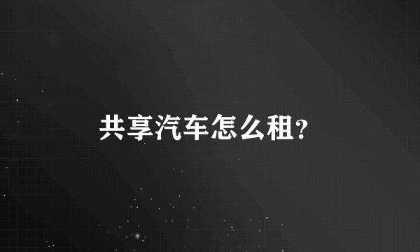 共享汽车怎么租？