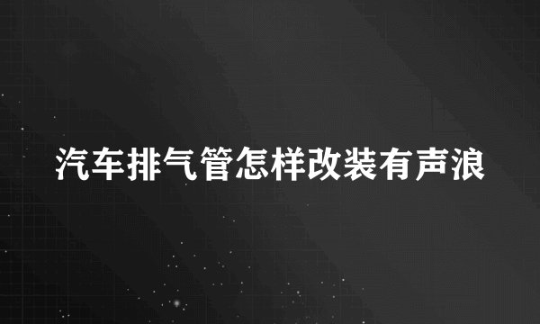 汽车排气管怎样改装有声浪