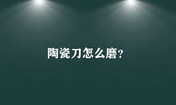 陶瓷刀怎么磨？