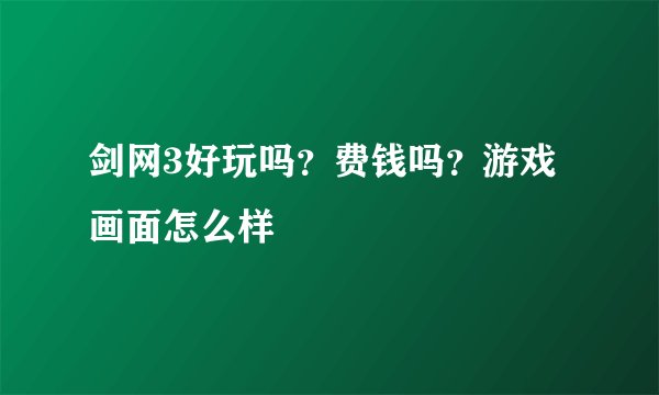 剑网3好玩吗？费钱吗？游戏画面怎么样