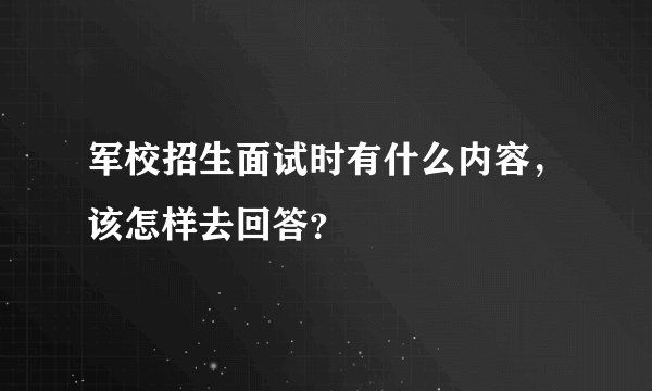 军校招生面试时有什么内容，该怎样去回答？