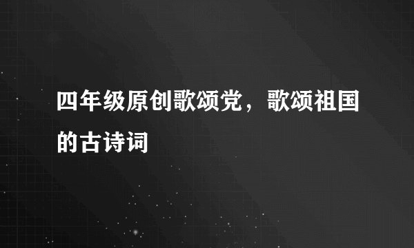 四年级原创歌颂党，歌颂祖国的古诗词