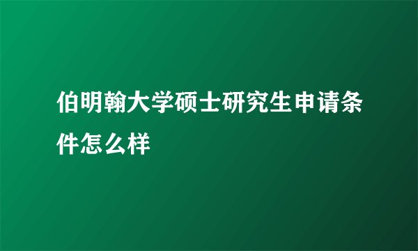 伯明翰大学硕士研究生申请条件怎么样