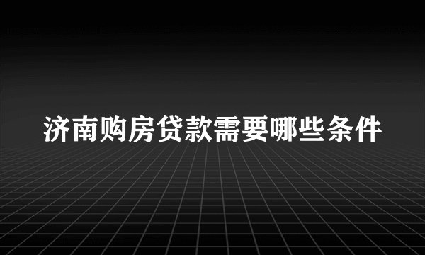 济南购房贷款需要哪些条件