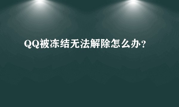 QQ被冻结无法解除怎么办？